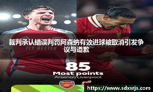 裁判承认错误判罚阿森纳有效进球被取消引发争议与道歉